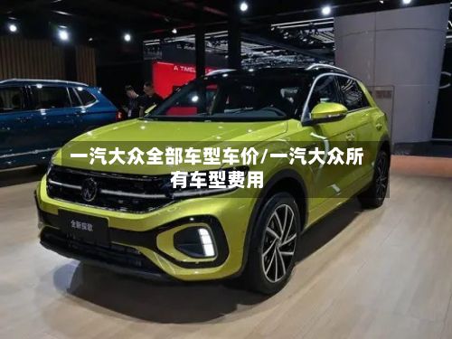 一汽大众全部车型车价/一汽大众所有车型费用