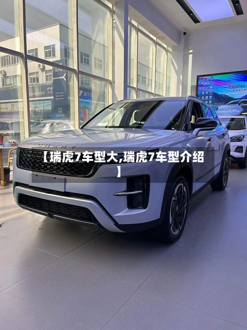 【瑞虎7车型大,瑞虎7车型介绍】-第3张图片