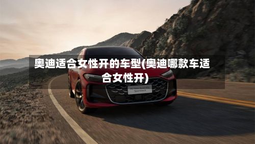 奥迪适合女性开的车型(奥迪哪款车适合女性开)-第2张图片