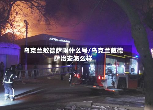 乌克兰敖德萨限什么号/乌克兰敖德萨治安怎么样
