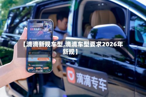 【滴滴新规车型,滴滴车型要求2026年新规】