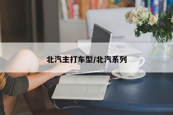 北汽主打车型/北汽系列