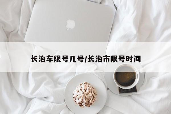 长治车限号几号/长治市限号时间
