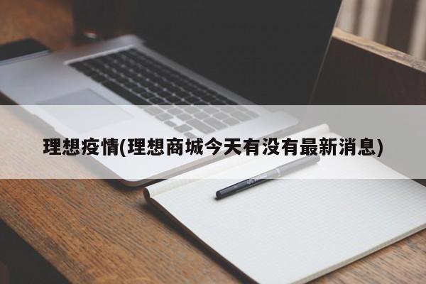 理想疫情(理想商城今天有没有最新消息)