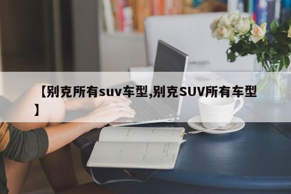 【别克所有suv车型,别克SUV所有车型】