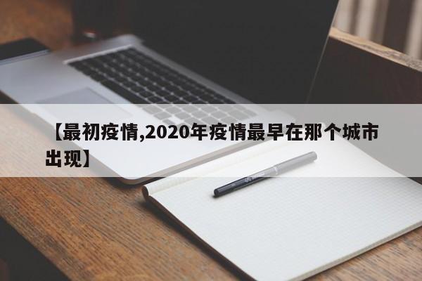 【最初疫情,2020年疫情最早在那个城市出现】