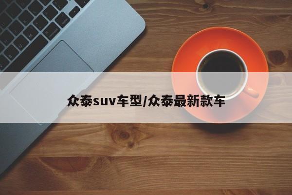 众泰suv车型/众泰最新款车