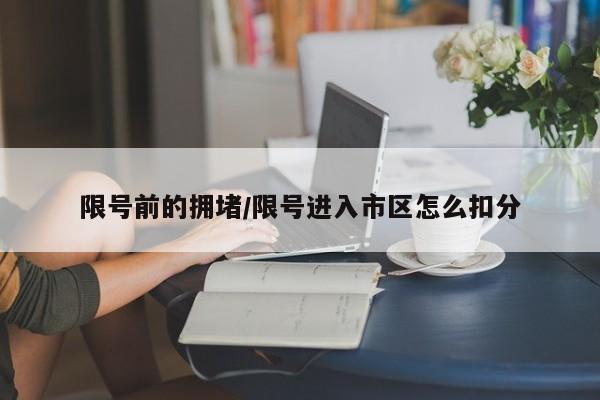 限号前的拥堵/限号进入市区怎么扣分