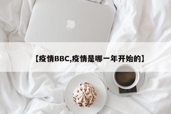 【疫情BBC,疫情是哪一年开始的】
