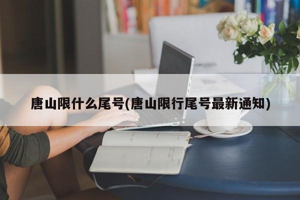 唐山限什么尾号(唐山限行尾号最新通知)