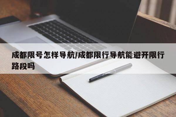 成都限号怎样导航/成都限行导航能避开限行路段吗