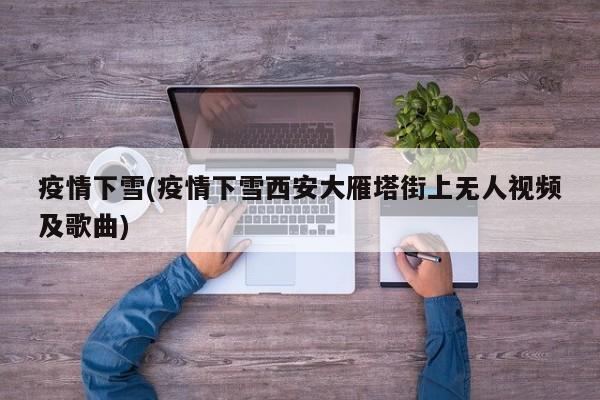 疫情下雪(疫情下雪西安大雁塔街上无人视频及歌曲)