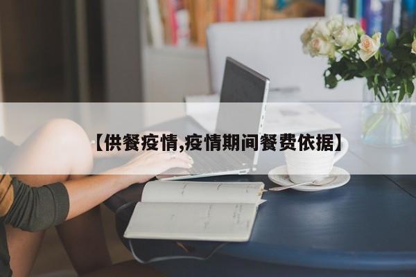 【供餐疫情,疫情期间餐费依据】