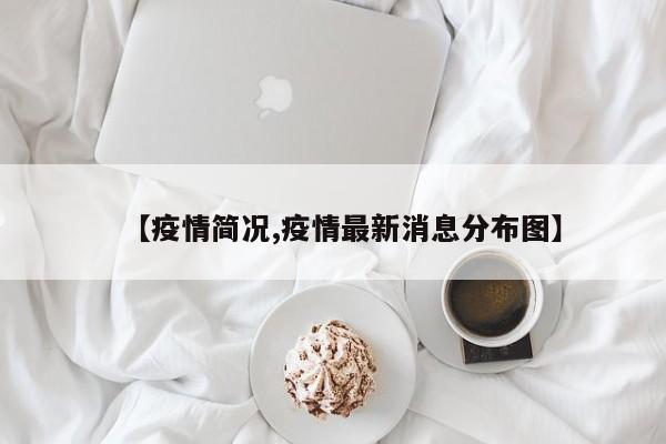 【疫情简况,疫情最新消息分布图】