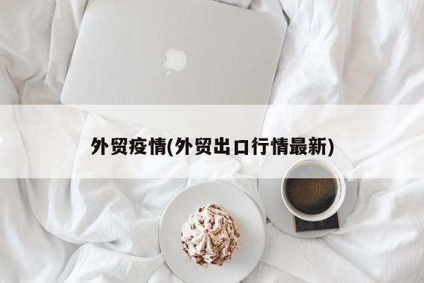 外贸疫情(外贸出口行情最新)