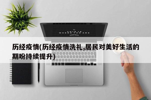 历经疫情(历经疫情洗礼,居民对美好生活的期盼持续提升)
