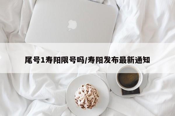尾号1寿阳限号吗/寿阳发布最新通知