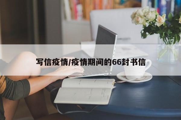 写信疫情/疫情期间的66封书信