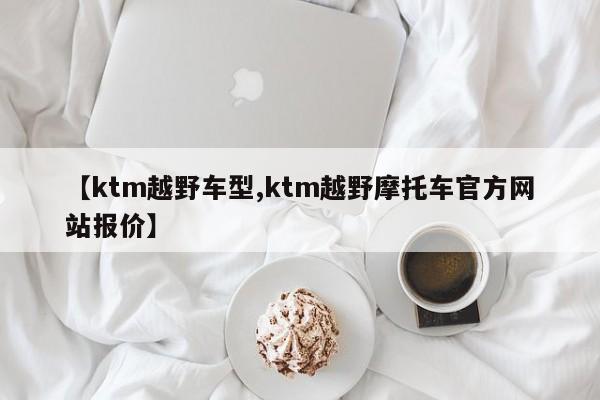 【ktm越野车型,ktm越野摩托车官方网站报价】