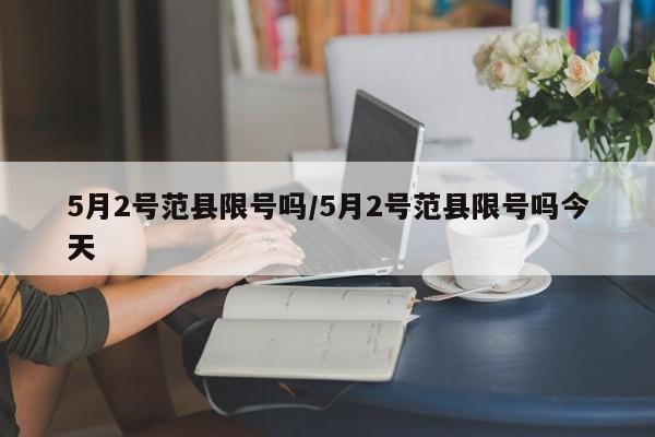 5月2号范县限号吗/5月2号范县限号吗今天
