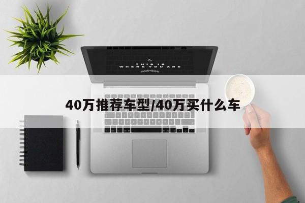 40万推荐车型/40万买什么车