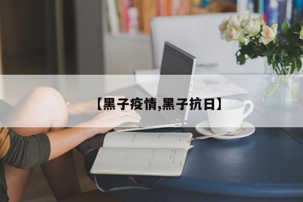 【黑子疫情,黑子抗日】