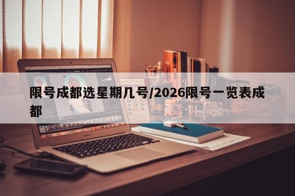 限号成都选星期几号/2026限号一览表成都