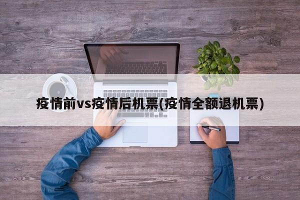 疫情前vs疫情后机票(疫情全额退机票)