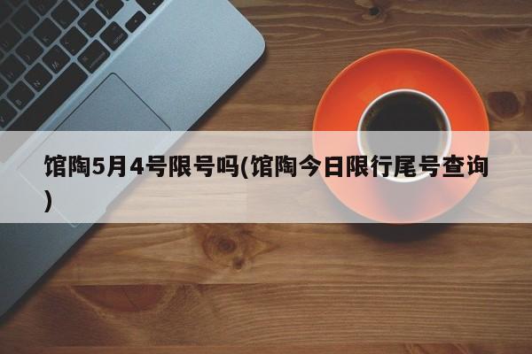 馆陶5月4号限号吗(馆陶今日限行尾号查询)