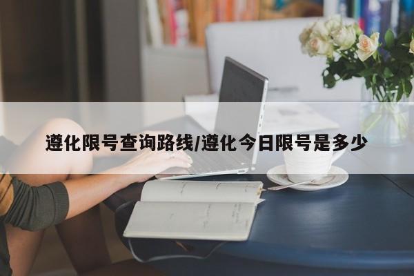 遵化限号查询路线/遵化今日限号是多少