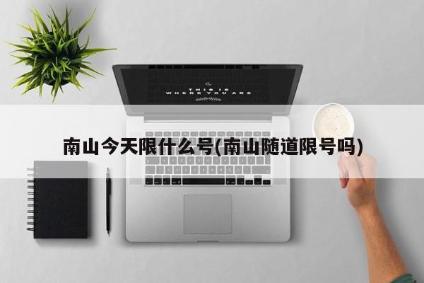 南山今天限什么号(南山随道限号吗)