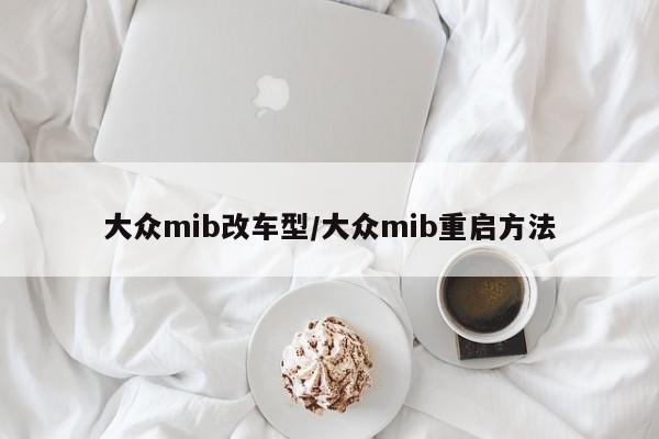 大众mib改车型/大众mib重启方法