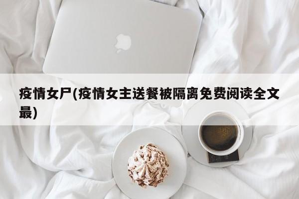 疫情女尸(疫情女主送餐被隔离免费阅读全文最)