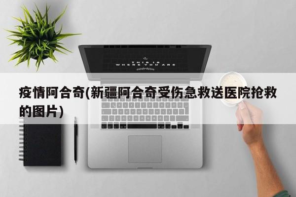 疫情阿合奇(新疆阿合奇受伤急救送医院抢救的图片)