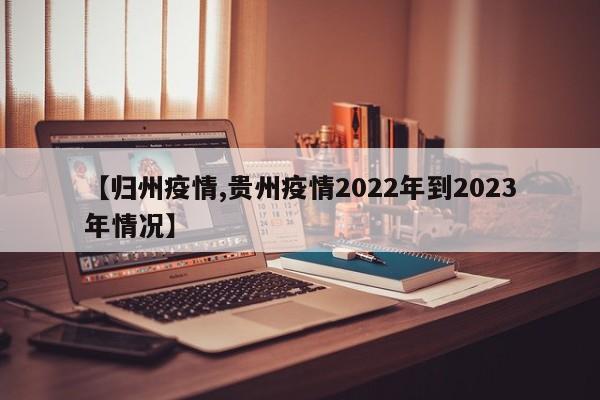 【归州疫情,贵州疫情2022年到2023年情况】
