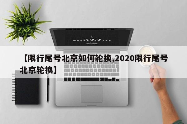 【限行尾号北京如何轮换,2020限行尾号北京轮换】