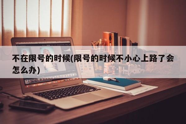 不在限号的时候(限号的时候不小心上路了会怎么办)