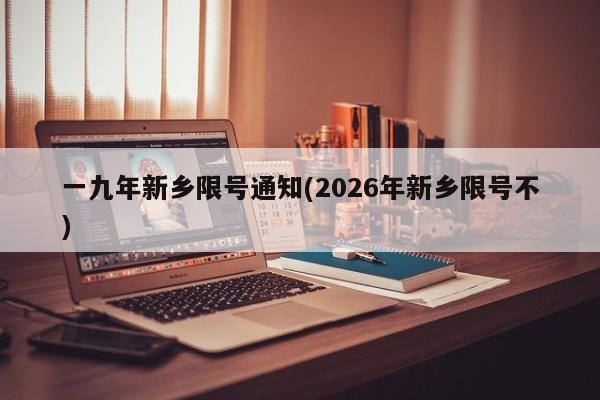 一九年新乡限号通知(2026年新乡限号不)