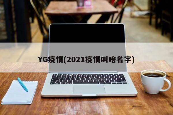 YG疫情(2021疫情叫啥名字)