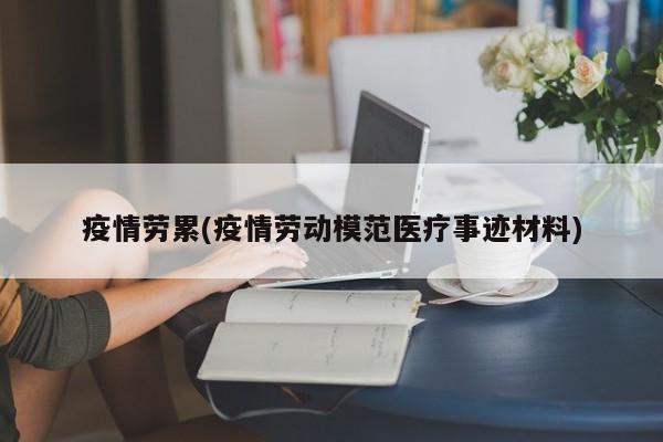 疫情劳累(疫情劳动模范医疗事迹材料)