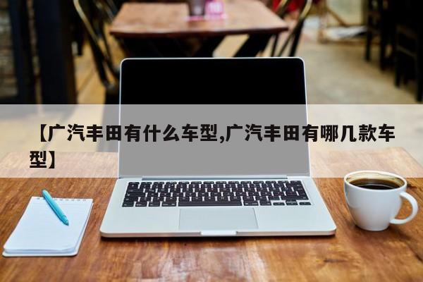 【广汽丰田有什么车型,广汽丰田有哪几款车型】