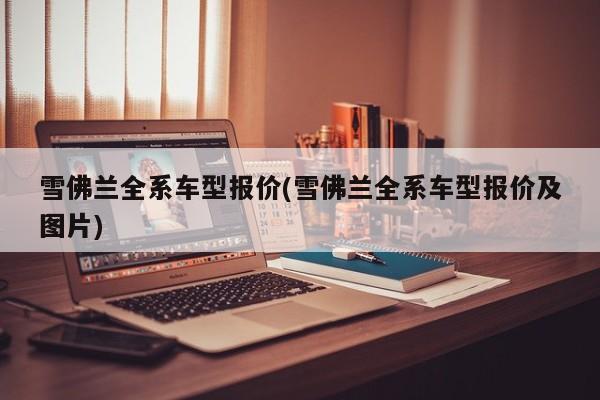 雪佛兰全系车型报价(雪佛兰全系车型报价及图片)