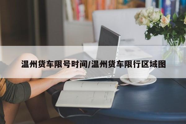 温州货车限号时间/温州货车限行区域图