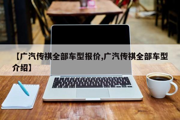 【广汽传祺全部车型报价,广汽传祺全部车型介绍】