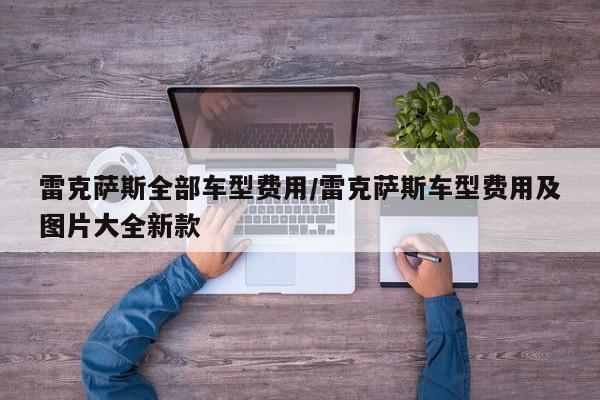 雷克萨斯全部车型费用/雷克萨斯车型费用及图片大全新款