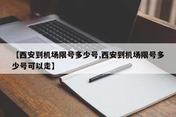 【西安到机场限号多少号,西安到机场限号多少号可以走】
