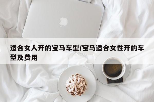 适合女人开的宝马车型/宝马适合女性开的车型及费用