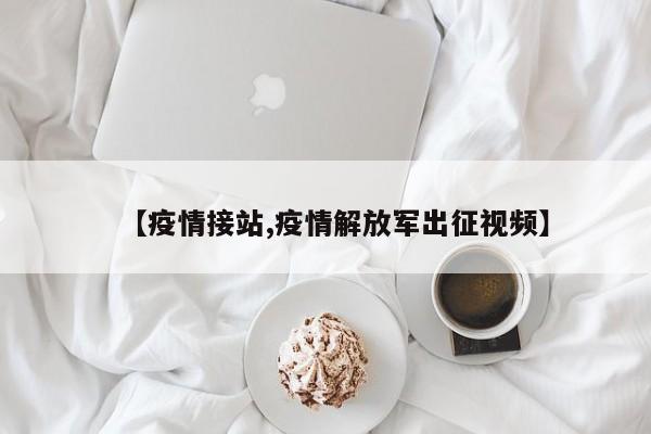 【疫情接站,疫情解放军出征视频】