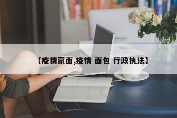 【疫情蒙面,疫情 面包 行政执法】