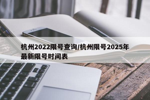 杭州2022限号查询/杭州限号2025年最新限号时间表